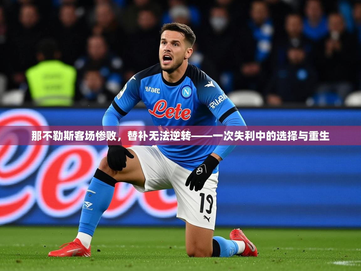 2025 迈博体育注册那不勒斯客场惨败，替补无法逆转——一次失利中的选择与重生