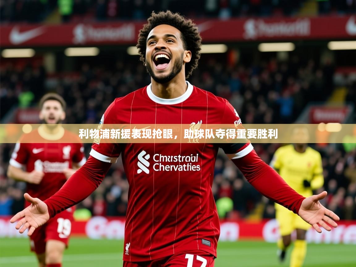 2025 迈博体育利物浦新援表现抢眼，助球队夺得重要胜利