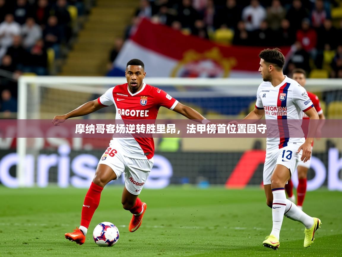 2025 迈博体育在线摩纳哥客场逆转胜里昂，法甲榜首位置固守