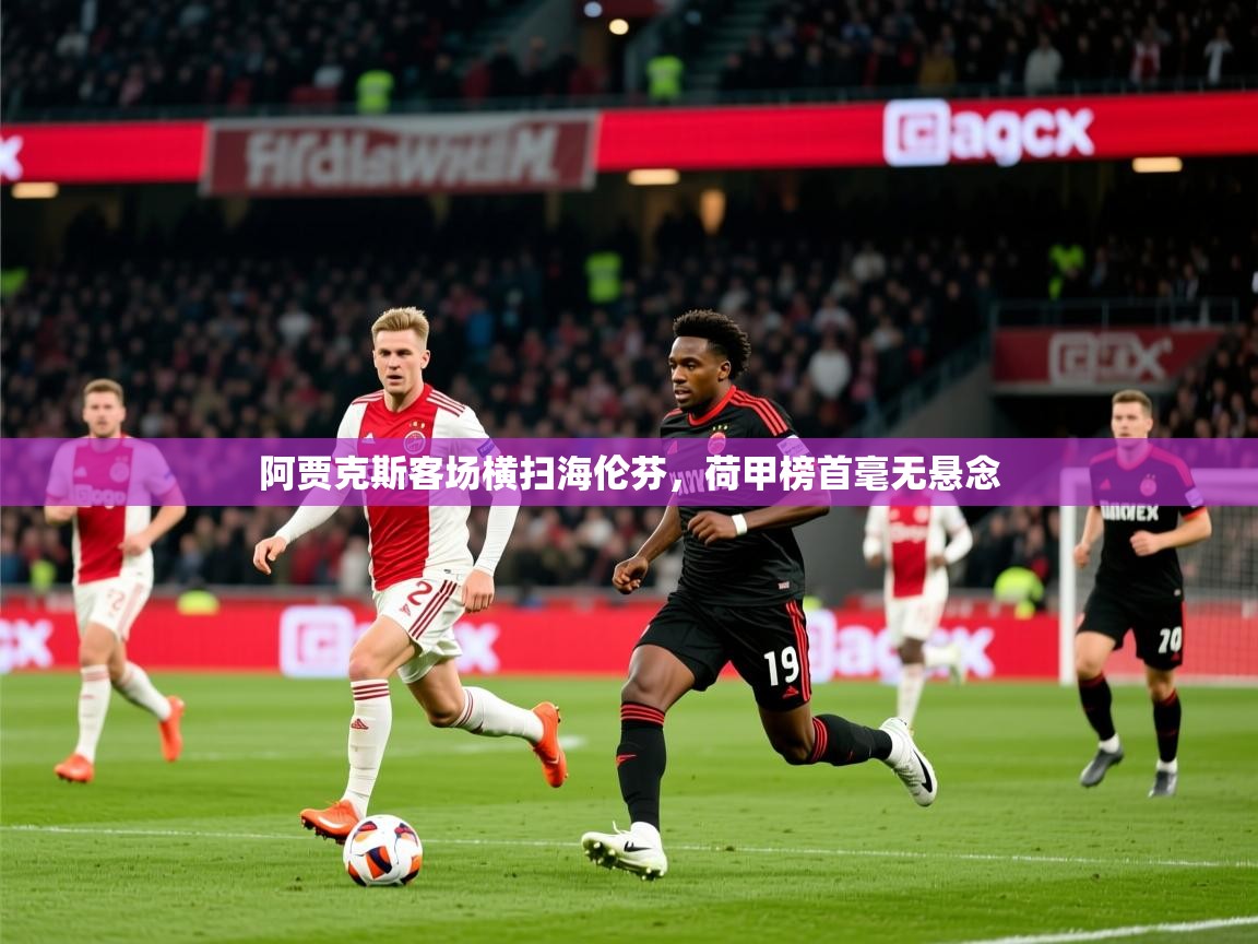 2025 迈博体育投注阿贾克斯客场横扫海伦芬，荷甲榜首毫无悬念