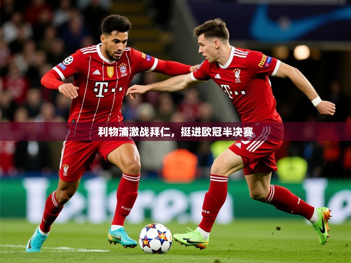 2025 迈博体育 源自欧洲利物浦激战拜仁，挺进欧冠半决赛