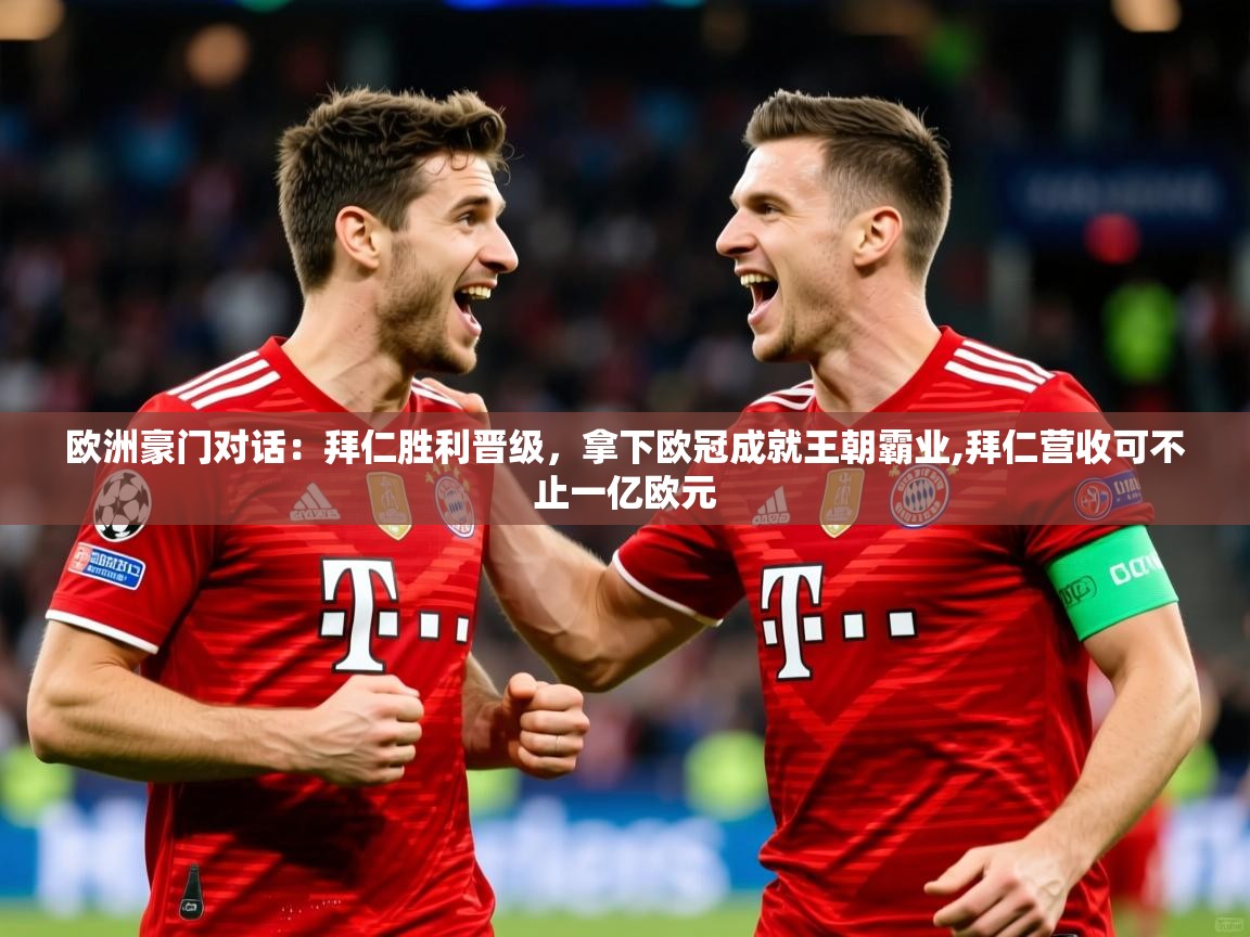 2025 迈博体育下载欧洲豪门对话：拜仁胜利晋级，拿下欧冠成就王朝霸业,拜仁营收可不止一亿欧元  第2张