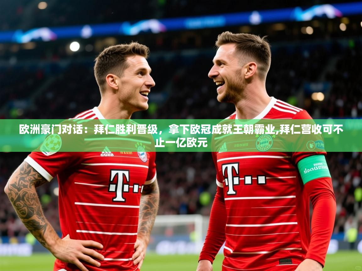 2025 迈博体育下载欧洲豪门对话：拜仁胜利晋级，拿下欧冠成就王朝霸业,拜仁营收可不止一亿欧元  第3张