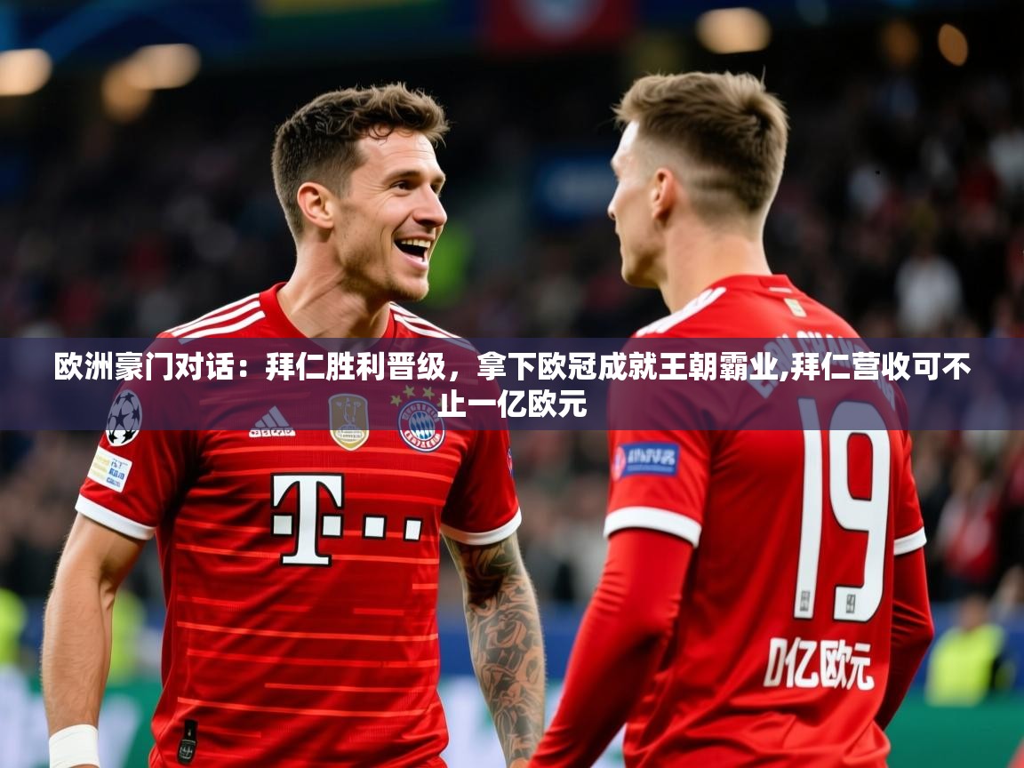 2025 迈博体育下载欧洲豪门对话：拜仁胜利晋级，拿下欧冠成就王朝霸业,拜仁营收可不止一亿欧元  第4张
