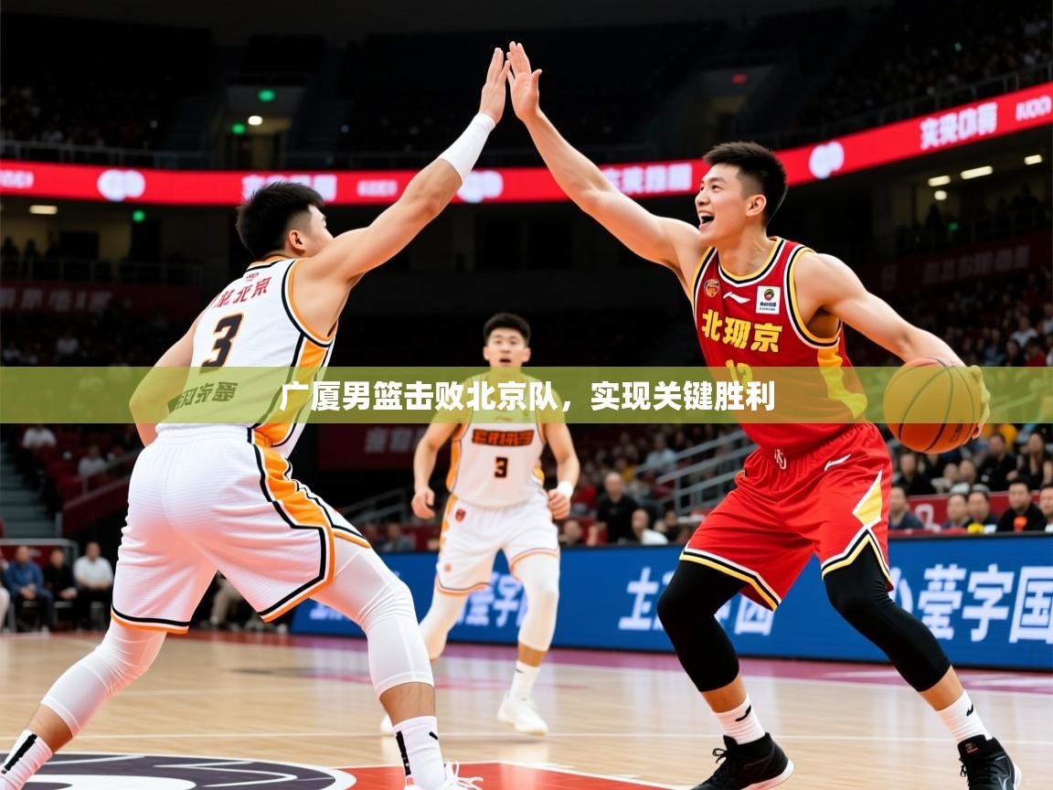 2025 迈博体育娱乐广厦男篮击败北京队，实现关键胜利  第1张