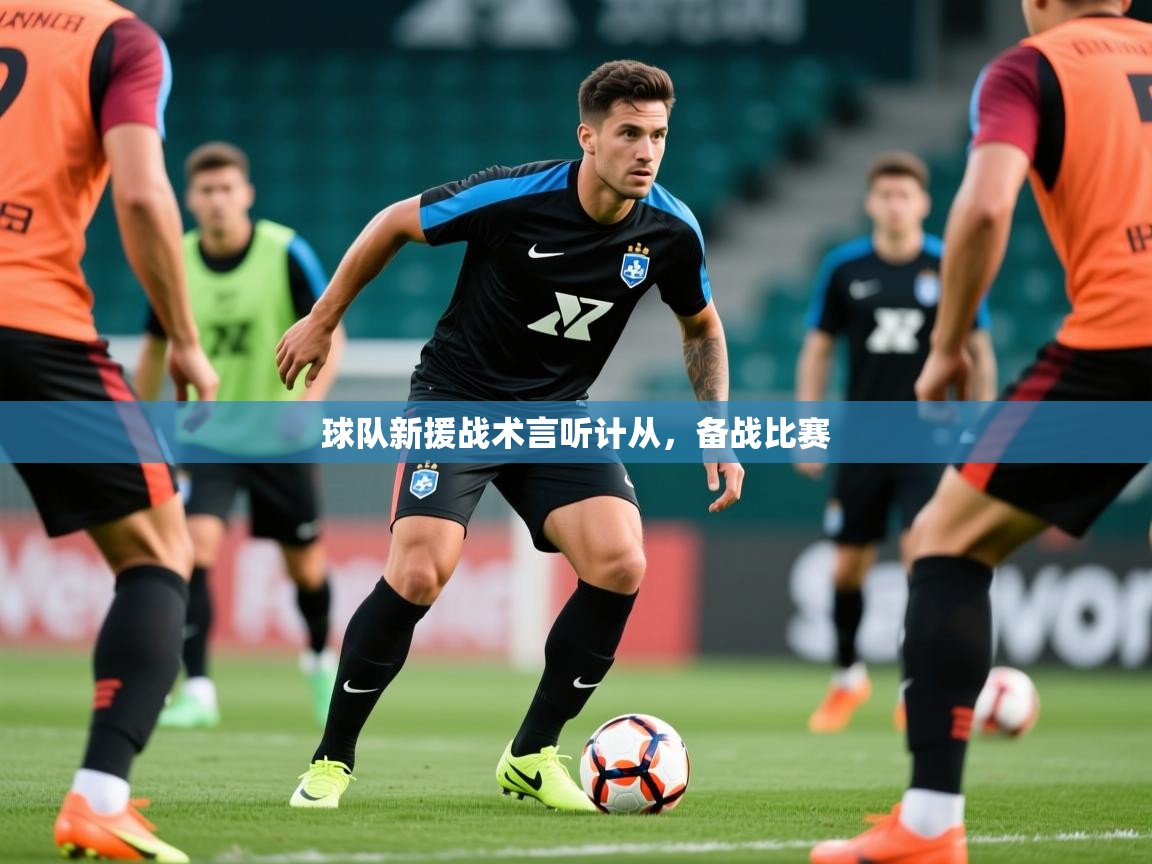 2025 迈博体育 源自欧洲球队新援战术言听计从,备战比赛 第2张