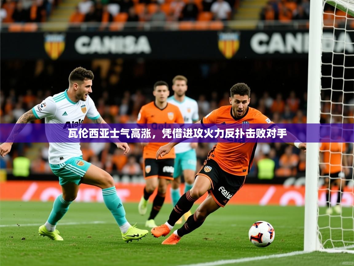 2025 迈博体育 源自欧洲瓦伦西亚士气高涨,凭借进攻火力反扑击败对手 第3张
