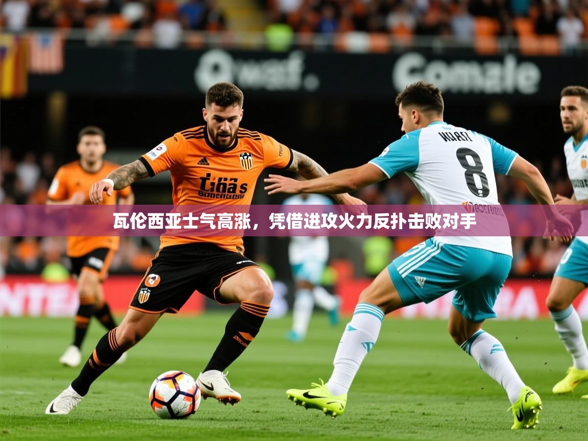 2025 迈博体育 源自欧洲瓦伦西亚士气高涨,凭借进攻火力反扑击败对手 第4张