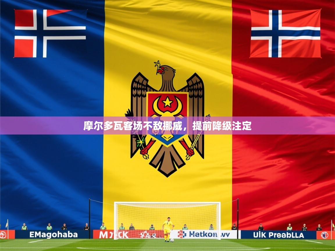 2025 迈博体育娱乐摩尔多瓦客场不敌挪威,提前降级注定 第2张