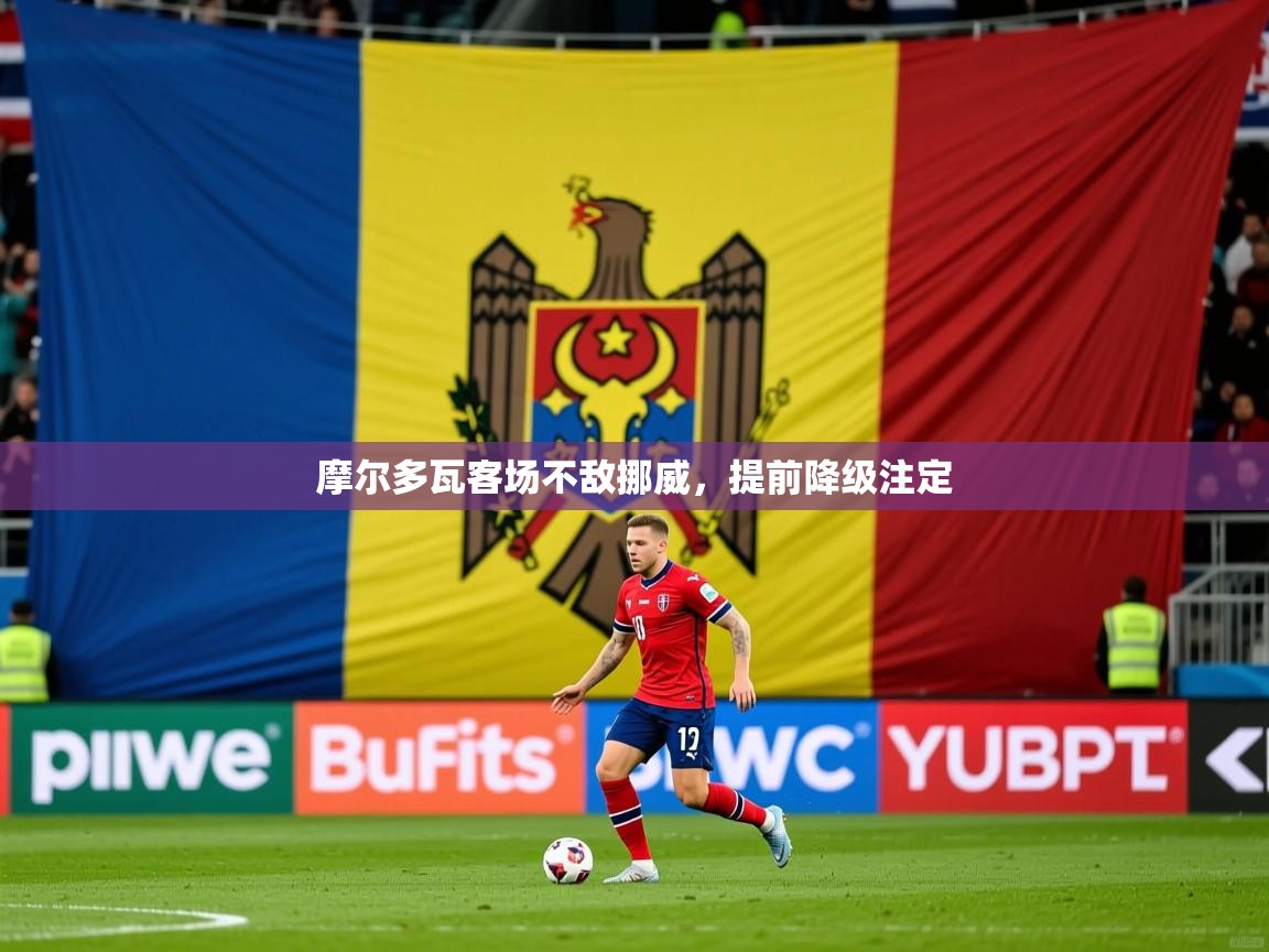 2025 迈博体育娱乐摩尔多瓦客场不敌挪威,提前降级注定 第4张