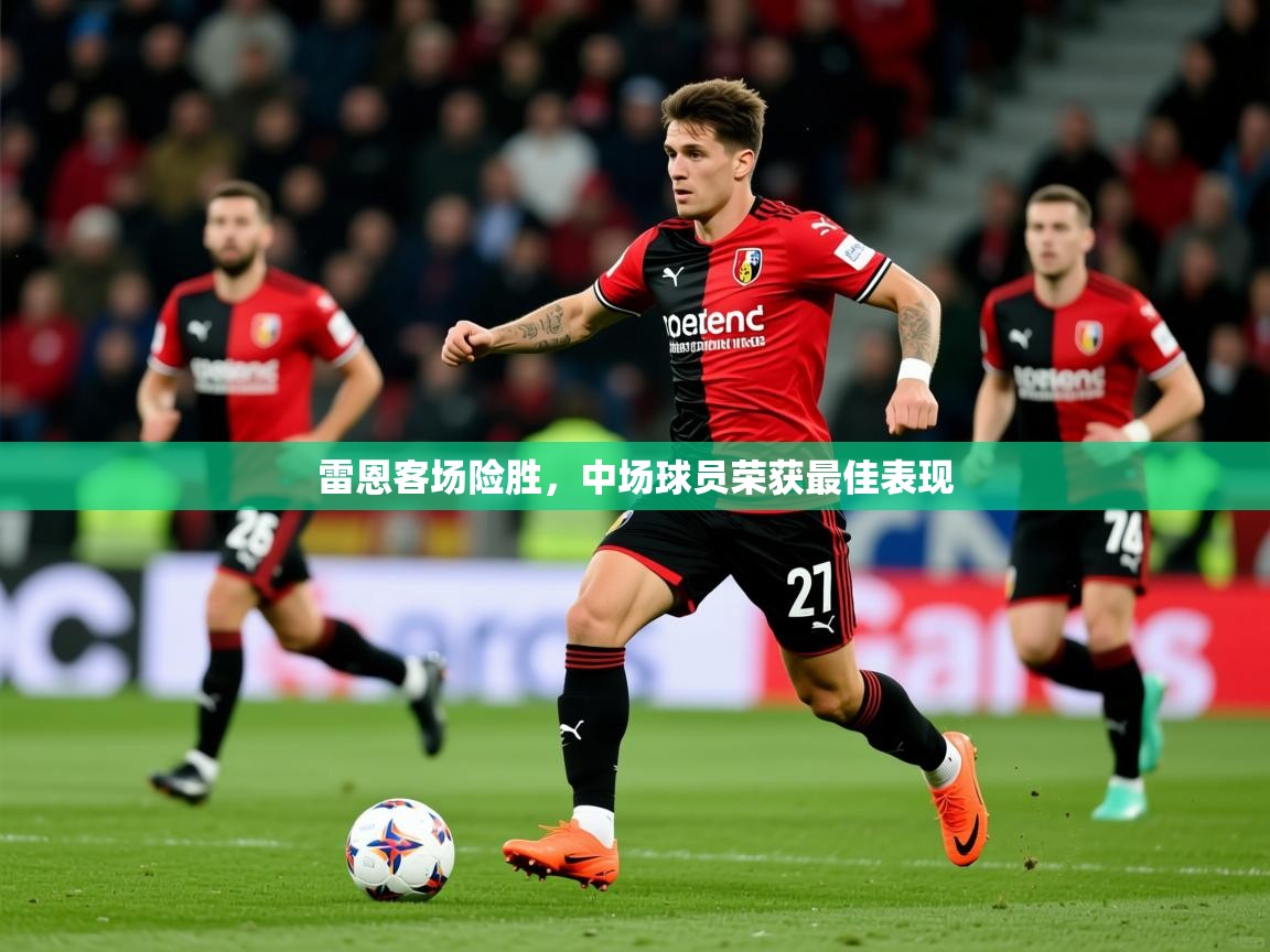 2025 迈博体育登录雷恩客场险胜，中场球员荣获最佳表现