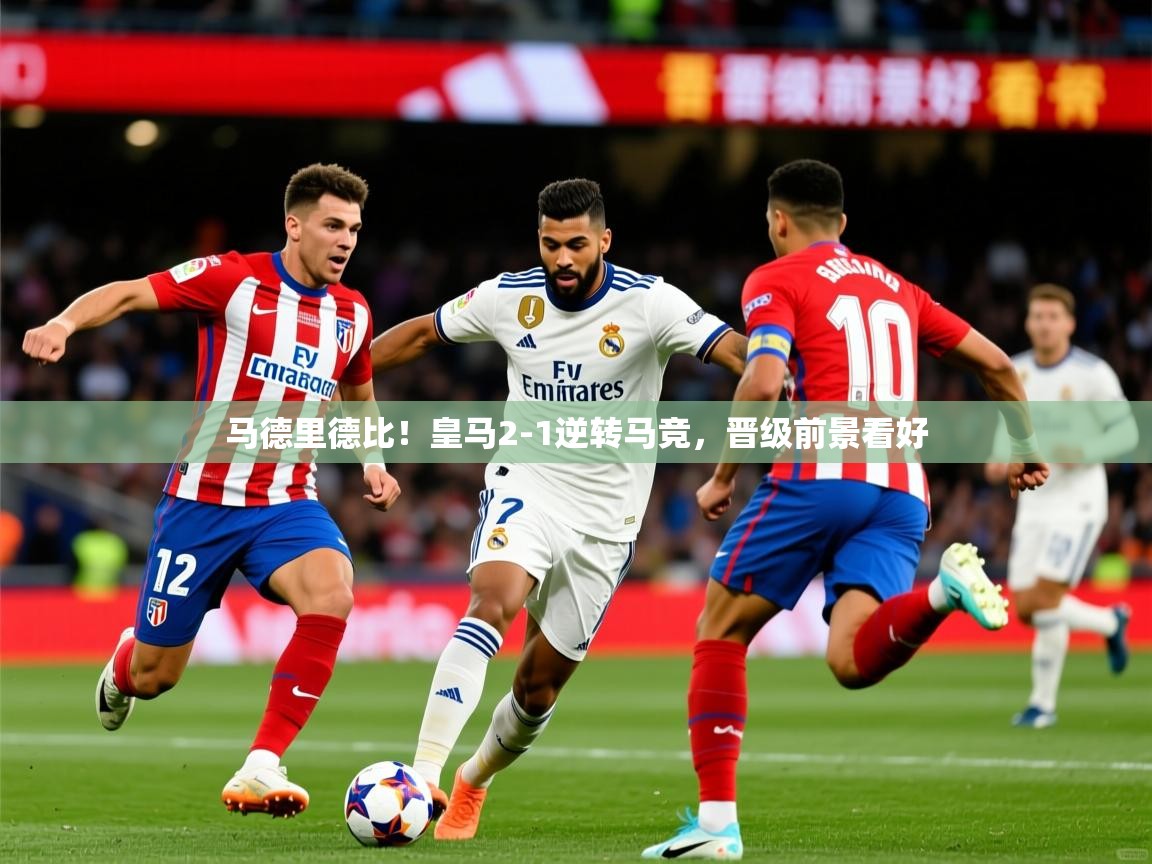 2025 迈博体育登录马德里德比！皇马2-1逆转马竞，晋级前景看好  第2张