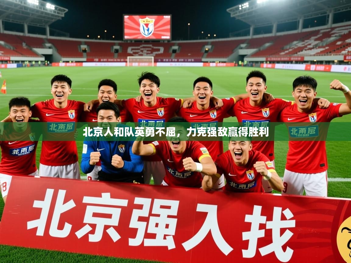 2025 迈博体育下载北京人和队英勇不屈，力克强敌赢得胜利