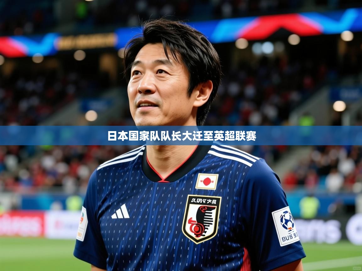 2025 迈博体育投注日本国家队队长大迁至英超联赛 第3张