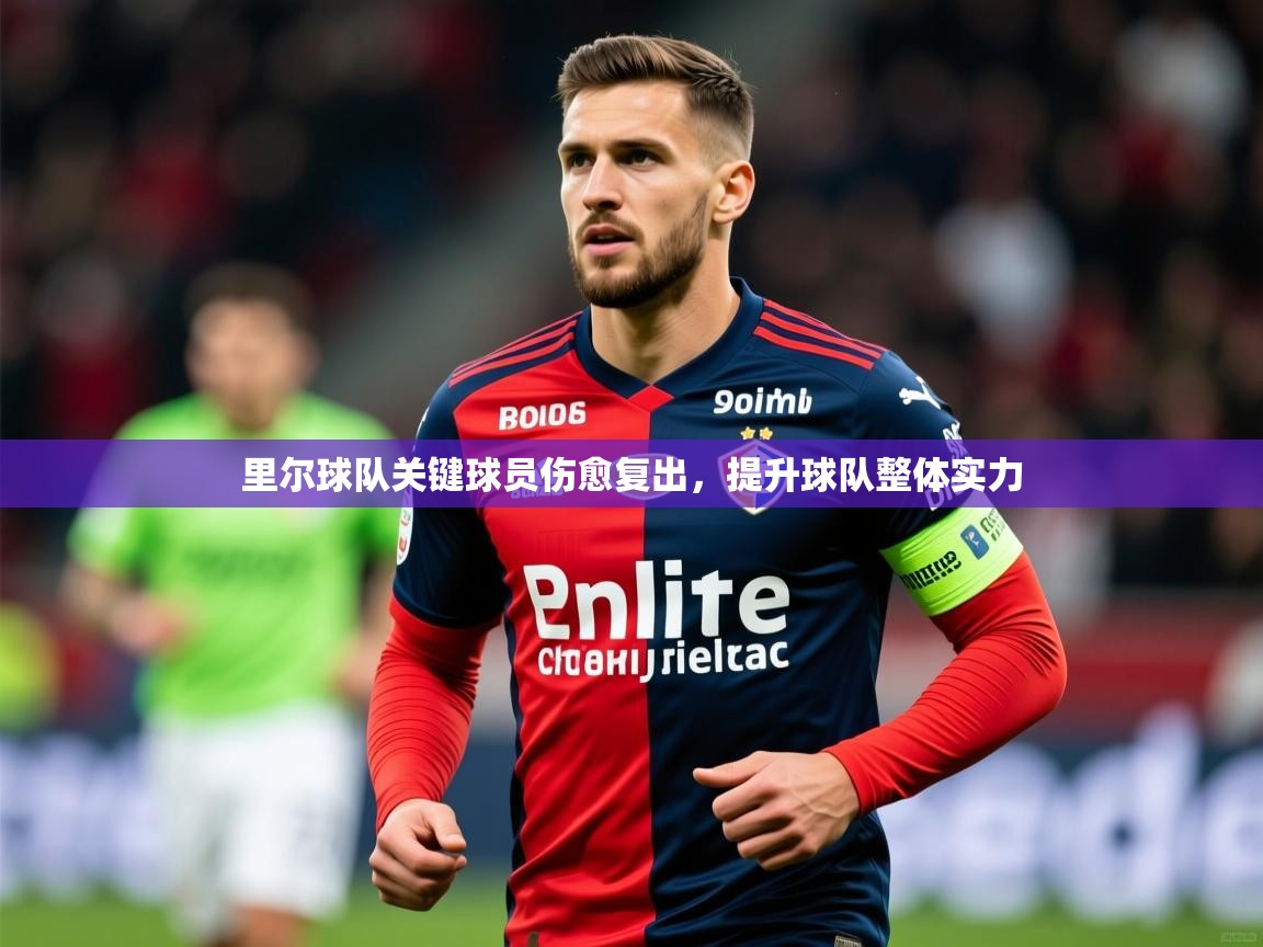 2025 迈博体育在线里尔球队关键球员伤愈复出，提升球队整体实力