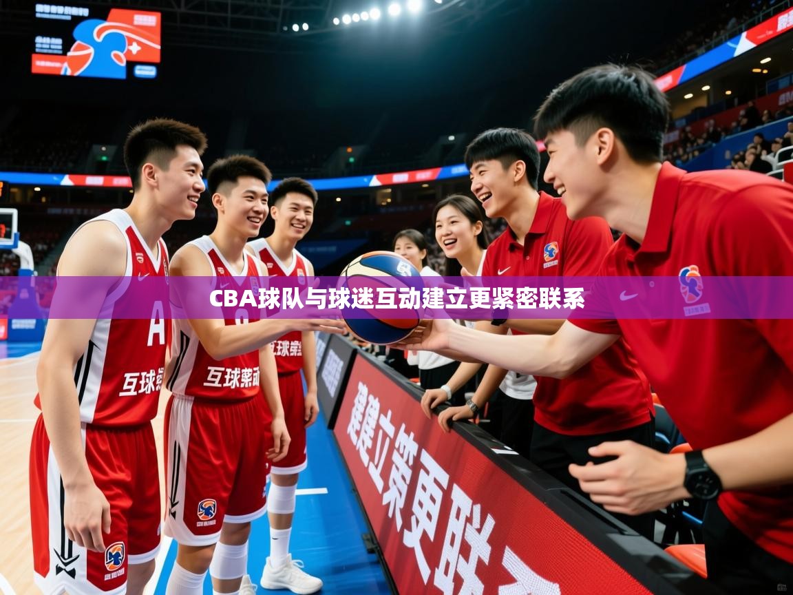 2026 迈博体育注册CBA球队与球迷互动建立更紧密联系