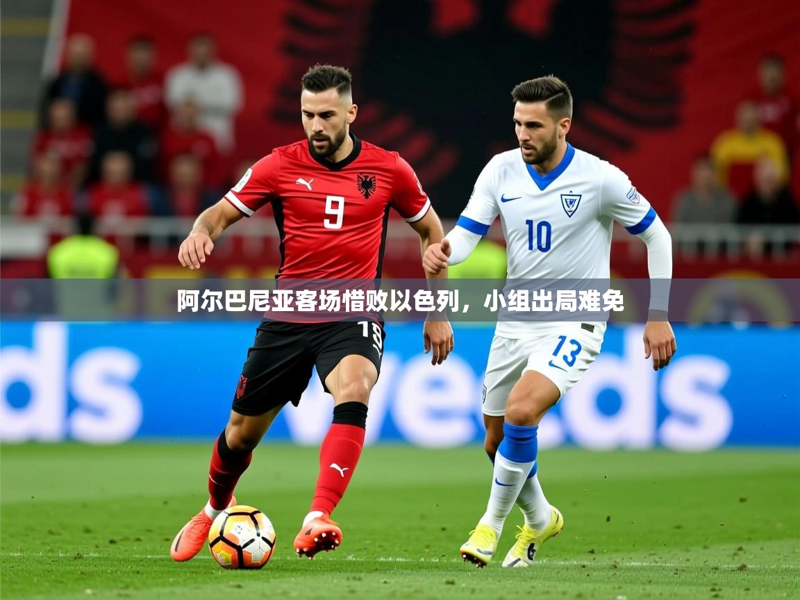 2026 迈博体育阿尔巴尼亚客场惜败以色列,小组出局难免 第1张
