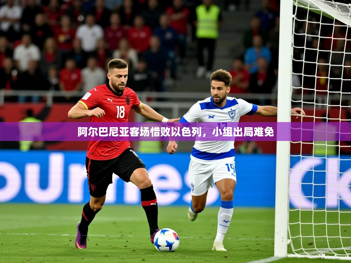 2026 迈博体育阿尔巴尼亚客场惜败以色列,小组出局难免 第3张