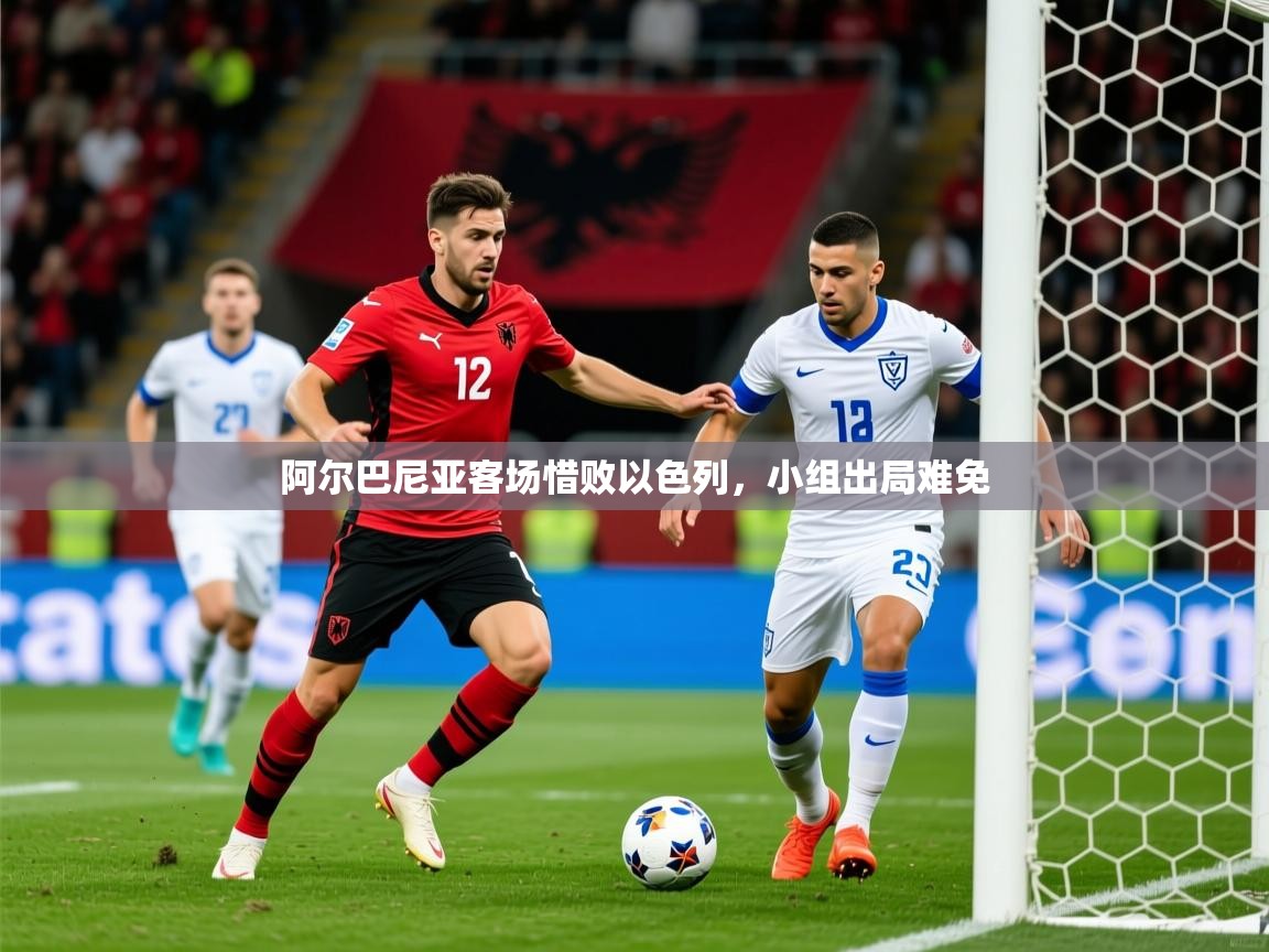 2026 迈博体育阿尔巴尼亚客场惜败以色列,小组出局难免 第4张