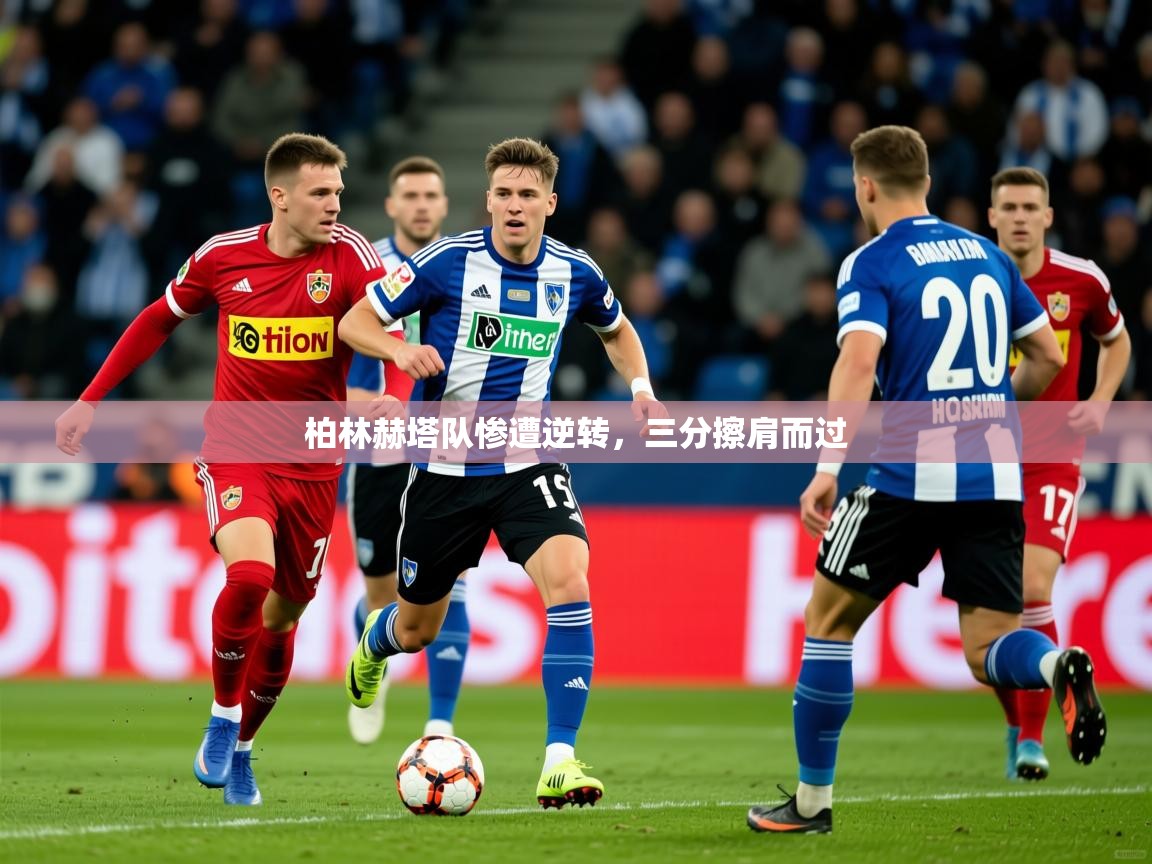 2026 迈博体育投注柏林赫塔队惨遭逆转，三分擦肩而过  第2张