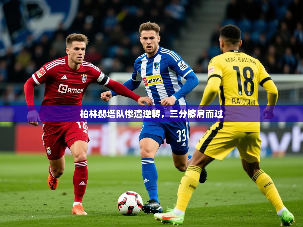 2026 迈博体育投注柏林赫塔队惨遭逆转，三分擦肩而过  第3张