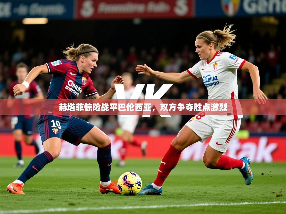 2026 迈博体育 源自欧洲赫塔菲惊险战平巴伦西亚,双方争夺胜点激烈 第1张