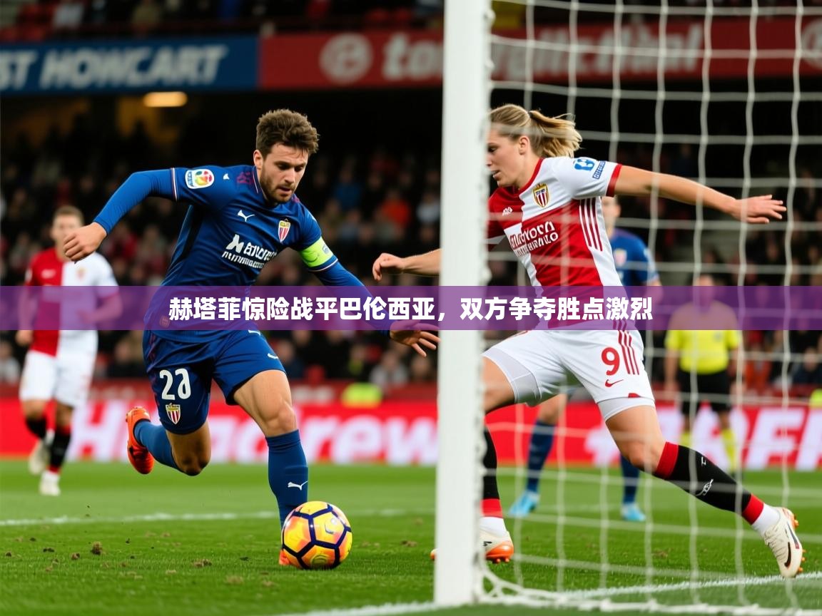 2026 迈博体育 源自欧洲赫塔菲惊险战平巴伦西亚,双方争夺胜点激烈 第2张