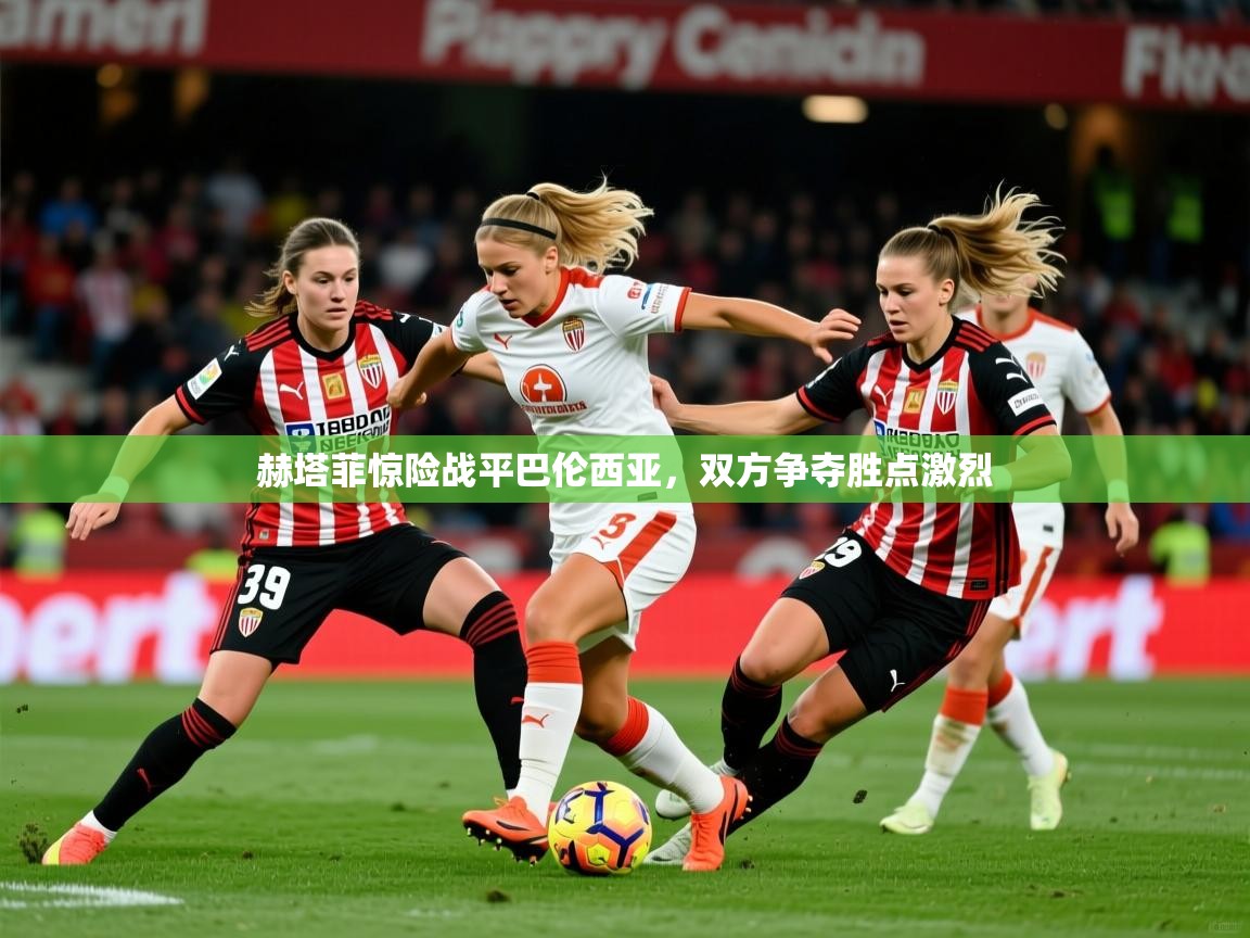 2026 迈博体育 源自欧洲赫塔菲惊险战平巴伦西亚,双方争夺胜点激烈 第4张