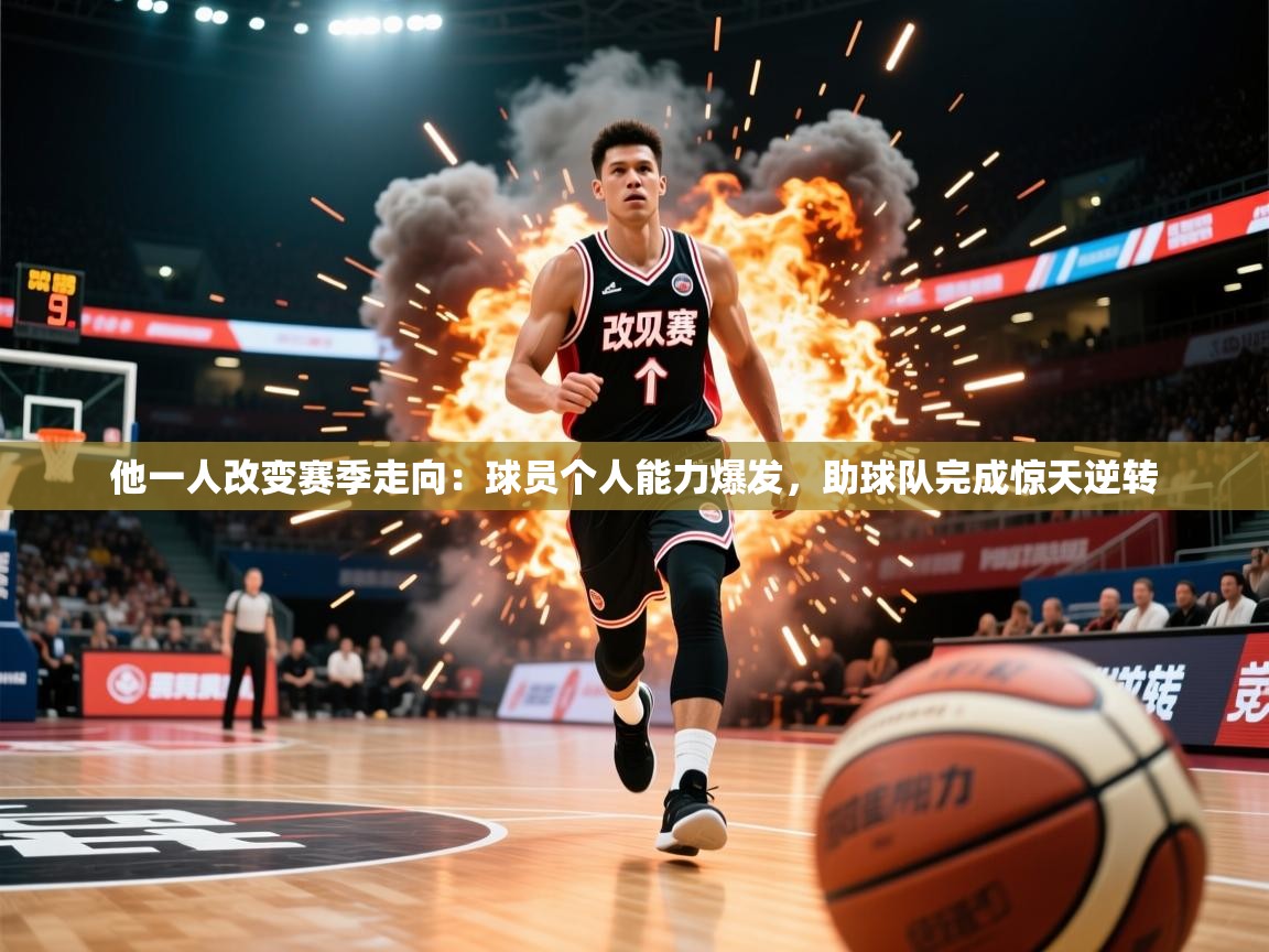 2026 迈博体育娱乐他一人改变赛季走向：球员个人能力爆发，助球队完成惊天逆转