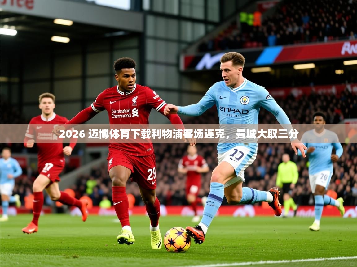 2026 迈博体育下载利物浦客场连克,曼城大取三分 第2张