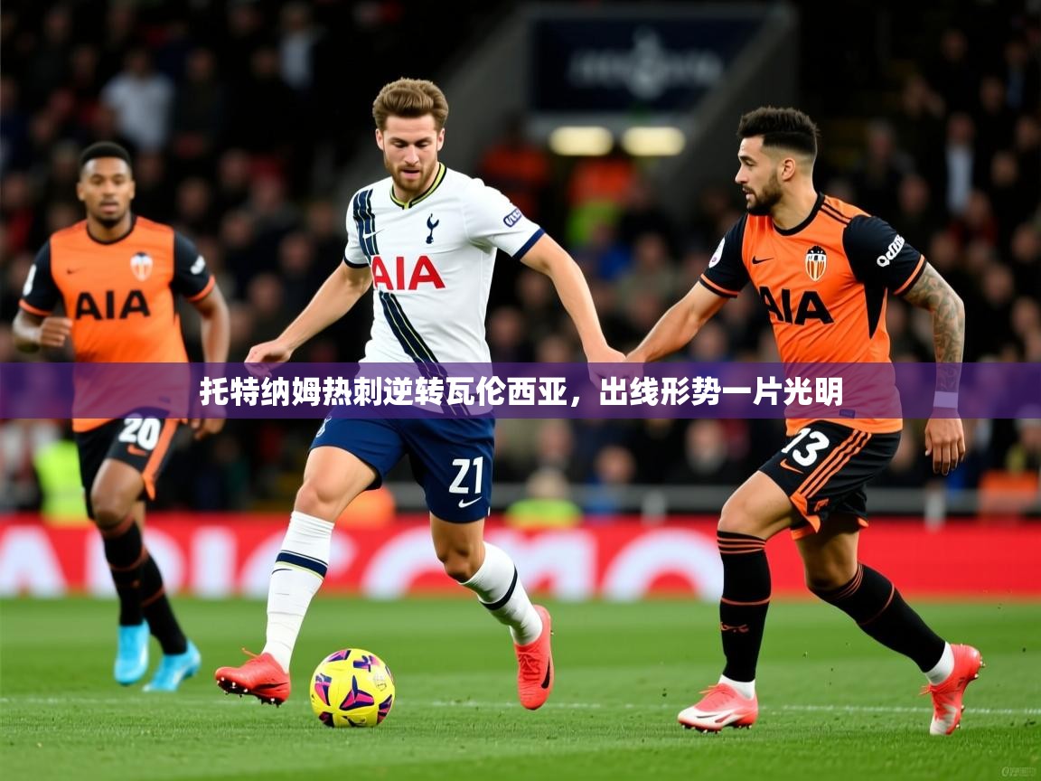 2026 迈博体育注册托特纳姆热刺逆转瓦伦西亚，出线形势一片光明  第3张