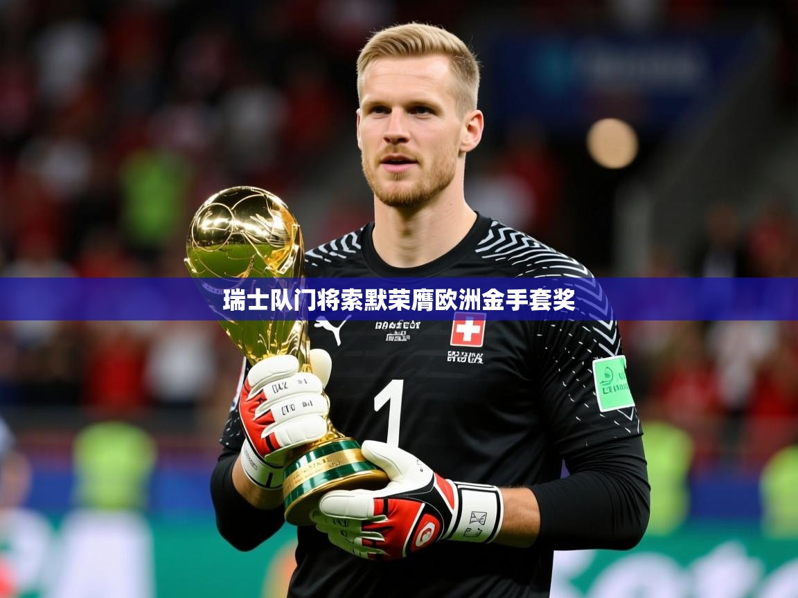 2026 迈博体育 源自欧洲瑞士队门将索默荣膺欧洲金手套奖  第1张