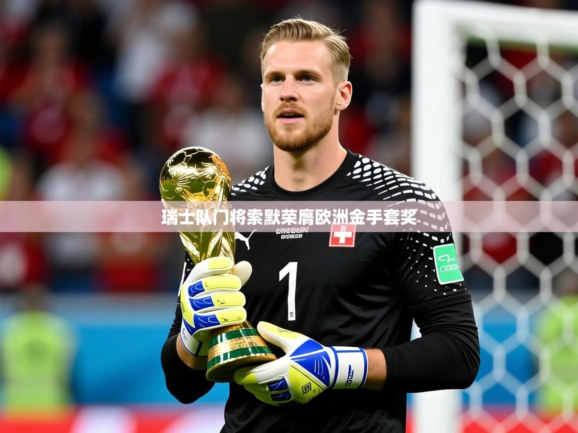 2026 迈博体育 源自欧洲瑞士队门将索默荣膺欧洲金手套奖  第3张