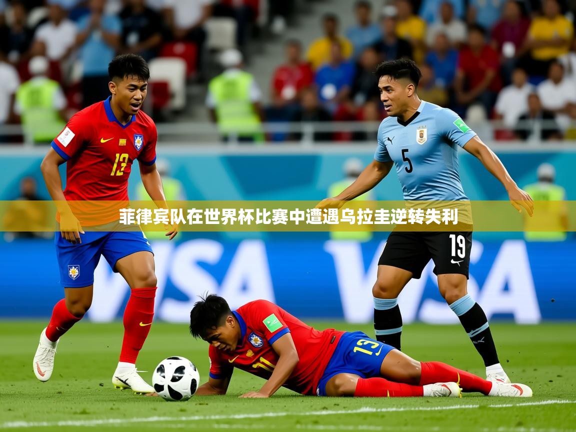 2026 迈博体育娱乐菲律宾队在世界杯比赛中遭遇乌拉圭逆转失利 第3张