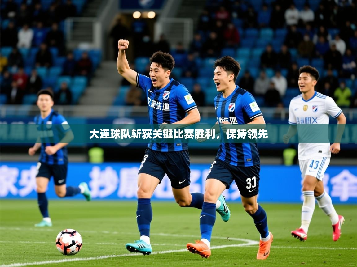 2026 迈博体育投注大连球队斩获关键比赛胜利,保持领先 第2张